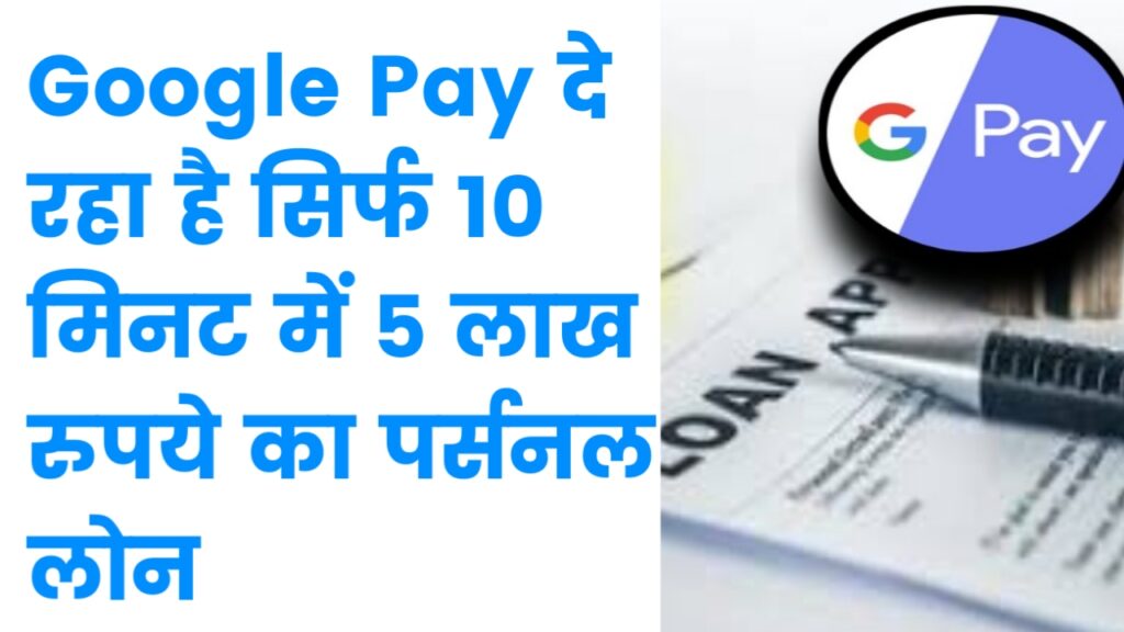 Google Pay दे रहा है सिर्फ 10 मिनट में 5 लाख रुपये का पर्सनल लोन,