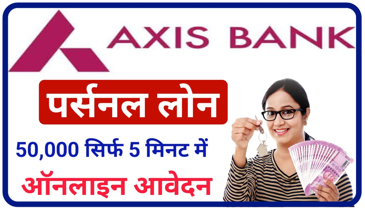 Axis Bank Personal Instant Loan 2023 : सिर्फ 5 मिनट में ₹50000 एक्सिस बैंक पर्सनल लोन दे रहा