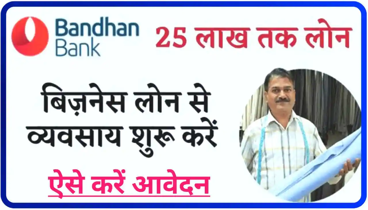 Bandhan Bank Business Loan : 25 लाख रुपए तक लोन बंधन बैंक अपने ग्राहकों को बिजनेस शुरू करने पर दे रहा