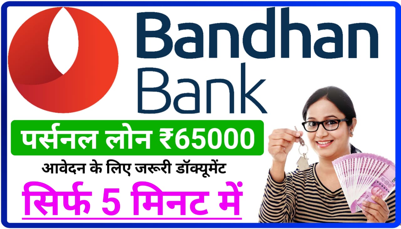 Bandhan Bank Instant Personal Loan 2023 : सिर्फ 5 मिनट में सीधे बैंक खाते में पर्सनल लोन अमाउंट ₹65000, जानिए कौन-कौन से जरूरी डॉक्यूमेंट लगेंगे