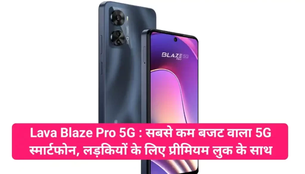Lava Blaze Pro 5G : सबसे कम बजट वाला 5G स्मार्टफोन, लड़कियों के लिए प्रीमियम लुक के साथ