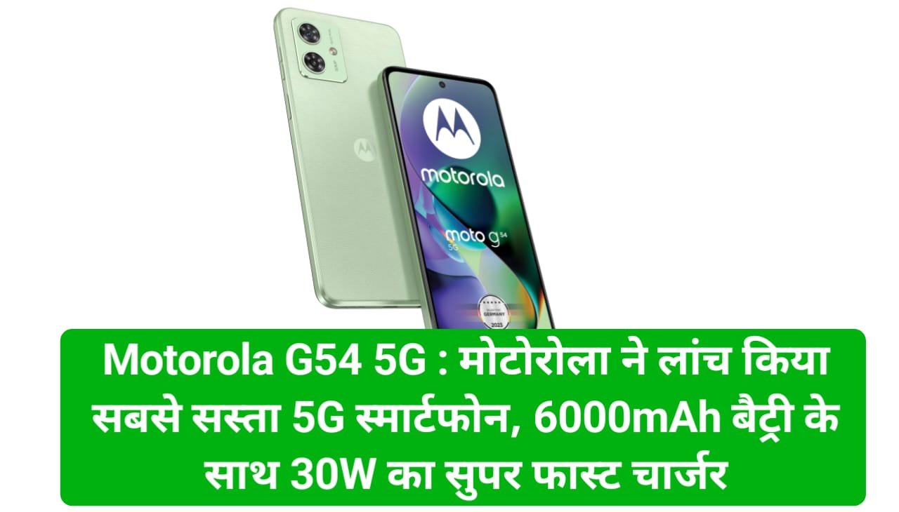 Motorola G54 5G : मोटोरोला ने लांच किया सबसे सस्ता 5G स्मार्टफोन, 6000mAh बैट्री के साथ 30W का सुपर फास्ट चार्जर