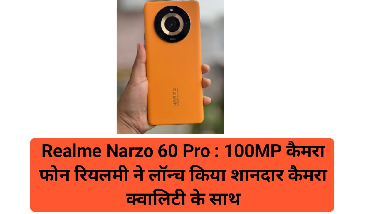 Realme Narzo 60 Pro : 100MP कैमरा फोन रियलमी ने लॉन्च किया शानदार कैमरा क्वालिटी के साथ