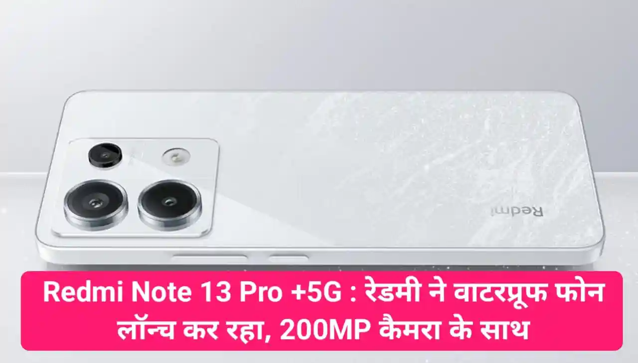 Redmi Note 13 Pro+ 5G : रेडमी ने वाटरप्रूफ फोन लॉन्च कर रहा, 200MP कैमरा के साथ