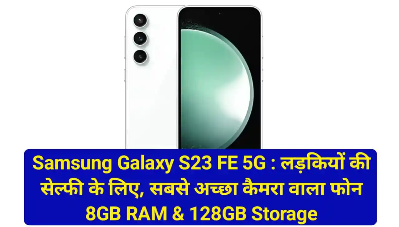 Samsung Galaxy S23 FE 5G : लड़कियों की सेल्फी के लिए, सबसे अच्छा कैमरा वाला फोन 8GB RAM & 128GB Storage