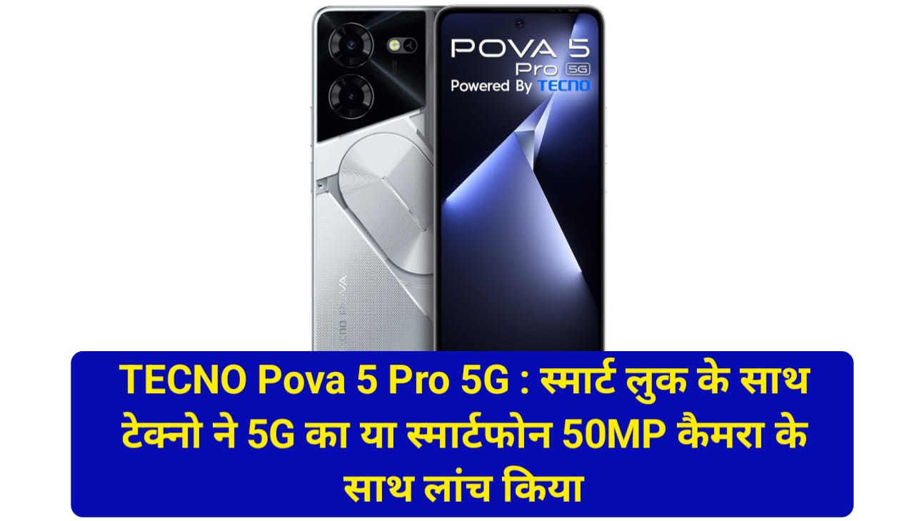 TECNO Pova 5 Pro 5G : स्मार्ट लुक के साथ टेक्नो ने 5G का या स्मार्टफोन 50MP कैमरा के साथ लांच किया