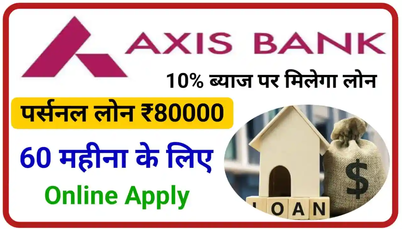 Axis Bank Personal Loan 80000 : एक्सिस बैंक पर्सनल लोन काफी कम ब्याज पर पूरे 60 महीना के लिए