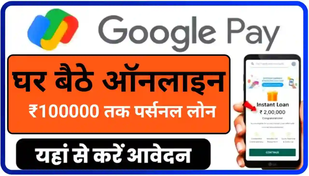 Google Pay Se Ghar Baithe Online Personal Loan : गूगल पे से घर बैठे ऑनलाइन एक लाख तक पर्सनल लोन के लिए यहां से करें आवेदन