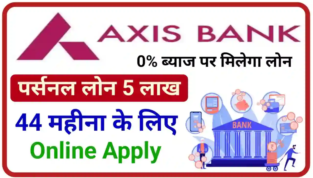 Axis Bank Personal Loan Online 2024 : एक्सिस बैंक दे रहा अपने ग्राहकों को पूरे 44 महीने के लिए 0% ब्याज पर 5 लाख तक लोन