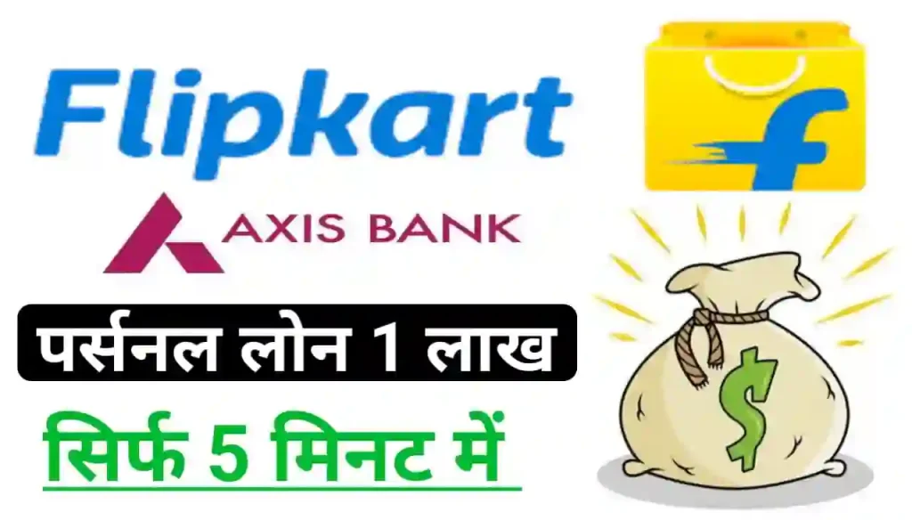 Flipkart Axis Bank Personal Loan Online 2024 : फ्लिपकार्ट दे रही है अपने ग्राहकों को ₹100000 तक पर्सनल लोन 5% ब्याज पर