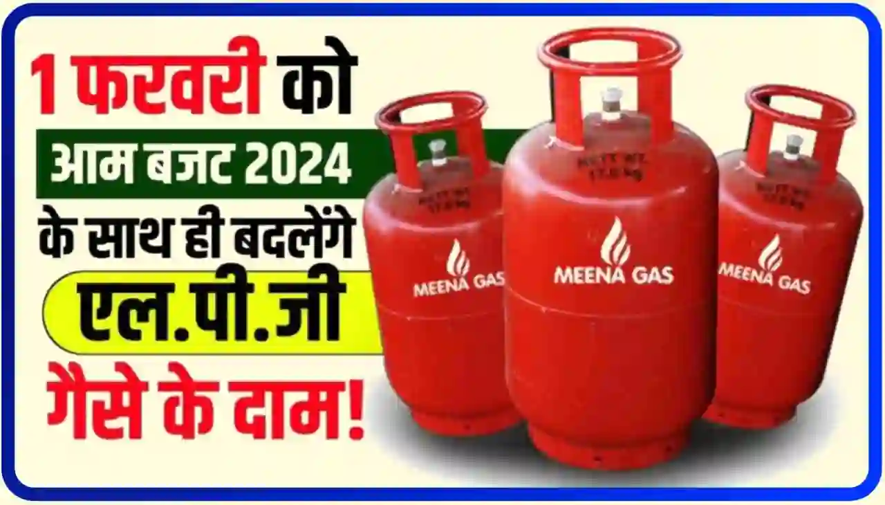 LPG Cylinder Price : आम बजट 1 फरवरी 2024 के अनुसार बदलेंगे एलपीजी गैस सिलेंडर के दाम, जानिए पूरी खबर