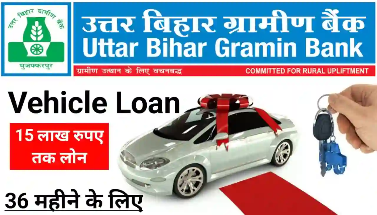 Uttar Bihar Gramin Bank Vehicle Loan : उत्तर बिहार ग्रामीण बैंक दे रहा है 36 महीना के लिए गाड़ी खरीदने के लिए 15 लाख तक लोन