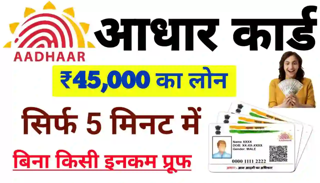 Aadhar Card Loan 45000 : बिना किसी इनकम प्रूफ के अब आधार कार्ड के माध्यम से ले सीधे बैंक खाते में 45000 रुपए लोन