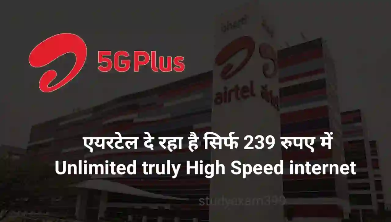 Airtel Unlimited 5G Internet : एयरटेल दे रहा है सिर्फ 239 रुपए में Unlimited truly High Speed internet