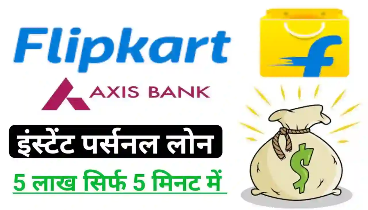 Flipkart Axis Bank Instant Personal Loan Online 2024 : फ्लिपकार्ट एक्सिस बैंक इंस्टेंट पर्सनल लोन 5 लाख रुपए तक 60 महीना के लिए